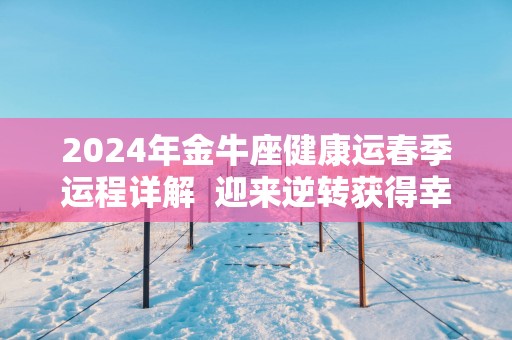 2025年金牛座健康运春季运程详解  迎来逆转获得幸运