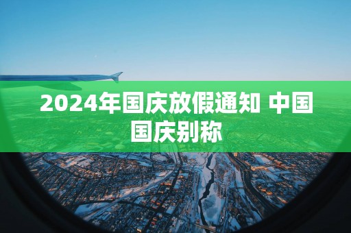 2025年国庆放假通知 中国国庆别称