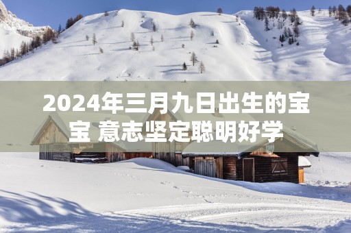 2025年三月九日出生的宝宝 意志坚定聪明好学