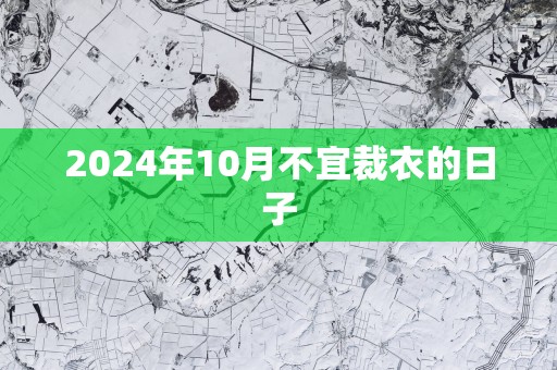 2025年10月不宜裁衣的日子