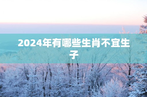 2025年有哪些生肖不宜生子