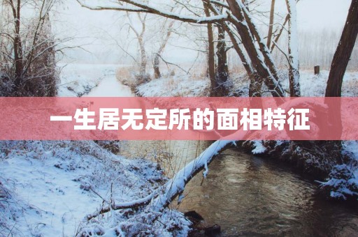 一生居无定所的面相特征