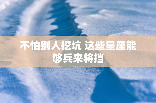 不怕别人挖坑 这些星座能够兵来将挡