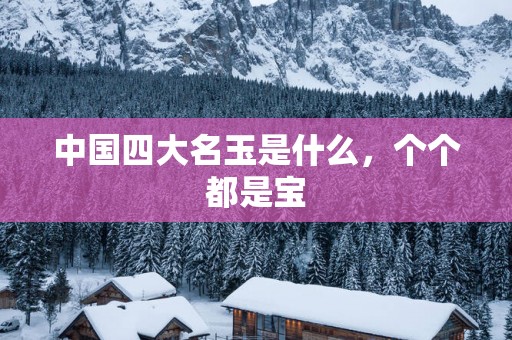 中国四大名玉是什么，个个都是宝