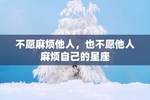 不愿麻烦他人，也不愿他人麻烦自己的星座