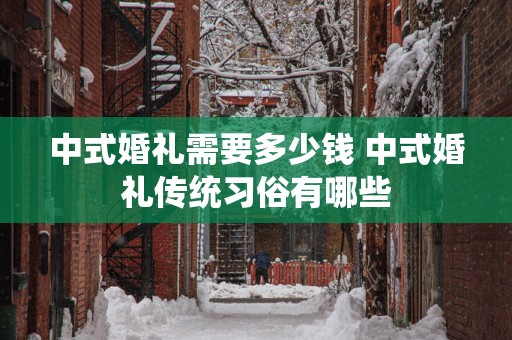 中式婚礼需要多少钱 中式婚礼传统习俗有哪些