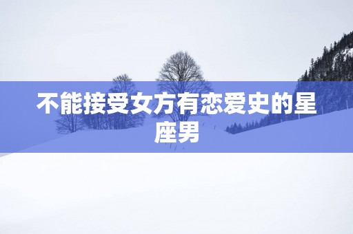 不能接受女方有恋爱史的星座男