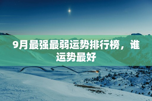9月最强最弱运势排行榜，谁运势最好