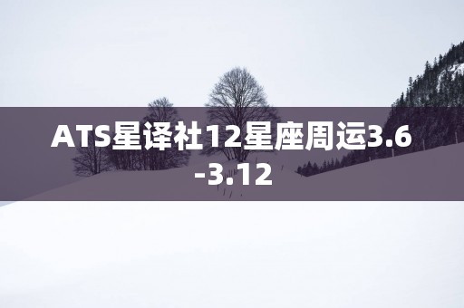 ATS星译社12星座周运3.6-3.12