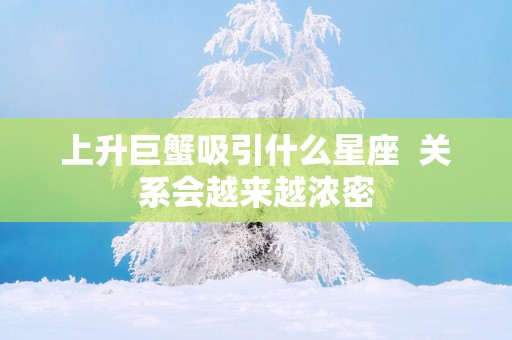 上升巨蟹吸引什么星座  关系会越来越浓密