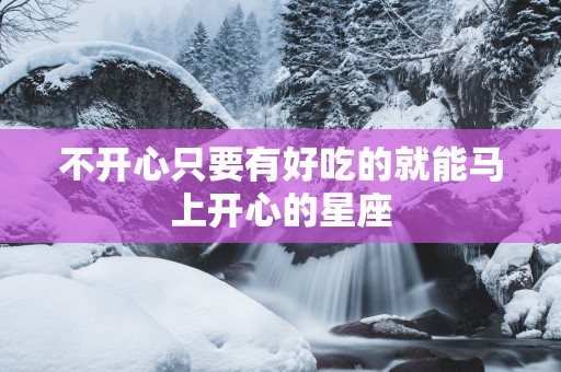 不开心只要有好吃的就能马上开心的星座
