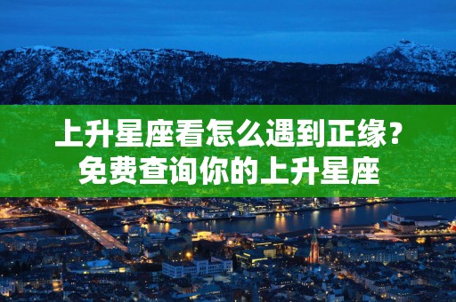 上升星座看怎么遇到正缘？免费查询你的上升星座