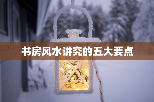 书房风水讲究的五大要点
