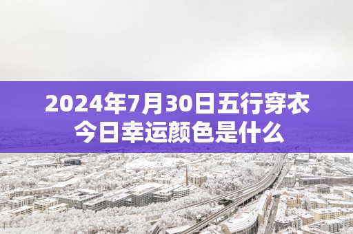 2025年7月30日五行穿衣 今日幸运颜色是什么