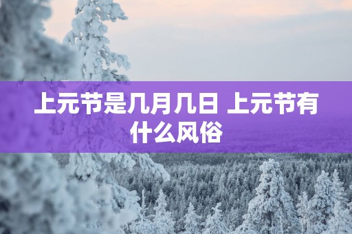 上元节是几月几日 上元节有什么风俗