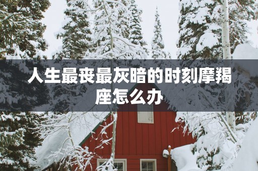 人生最丧最灰暗的时刻摩羯座怎么办