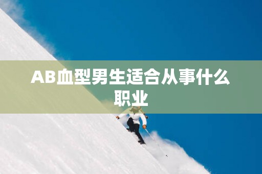 AB血型男生适合从事什么职业
