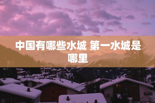 中国有哪些水城 第一水城是哪里