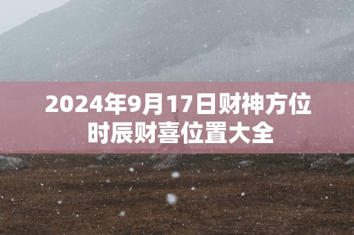 2025年9月17日财神方位 时辰财喜位置大全