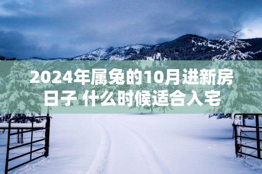 2025年属兔的10月进新房日子 什么时候适合入宅