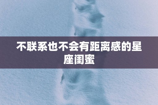 不联系也不会有距离感的星座闺蜜
