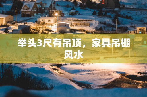 举头3尺有吊顶，家具吊棚风水