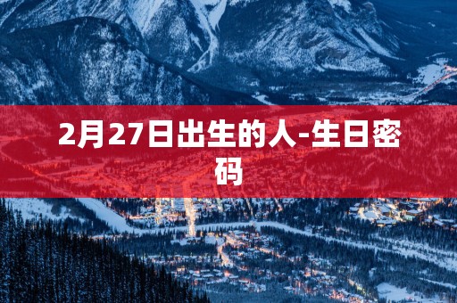 2月27日出生的人-生日密码