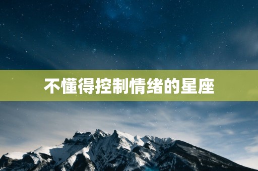 不懂得控制情绪的星座