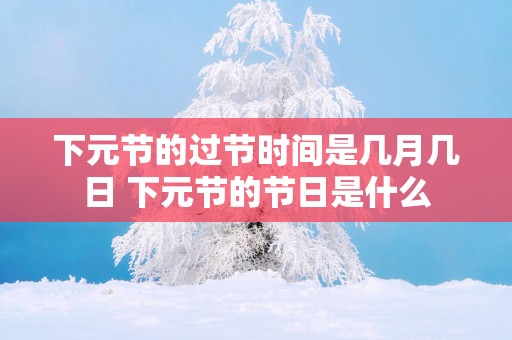 下元节的过节时间是几月几日 下元节的节日是什么