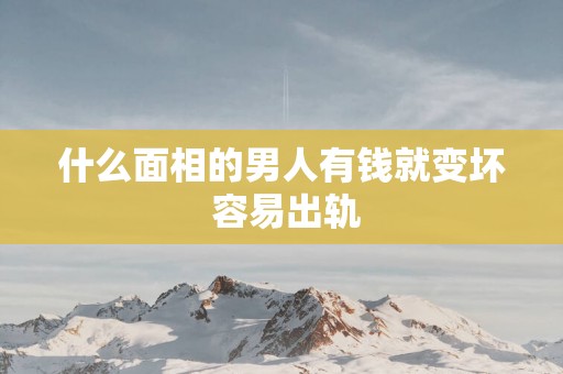 什么面相的男人有钱就变坏 容易出轨