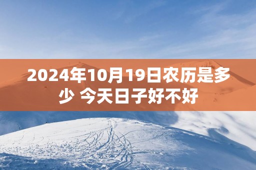 2025年10月19日农历是多少 今天日子好不好