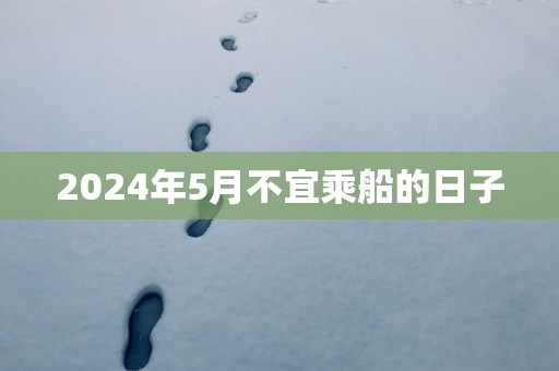 2025年5月不宜乘船的日子