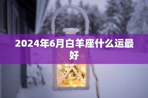 2025年6月白羊座什么运最好