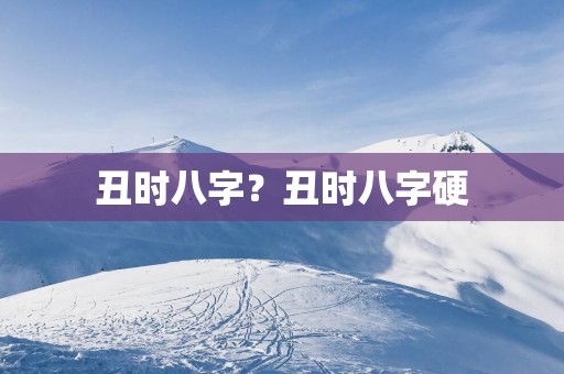 丑时八字？丑时八字硬