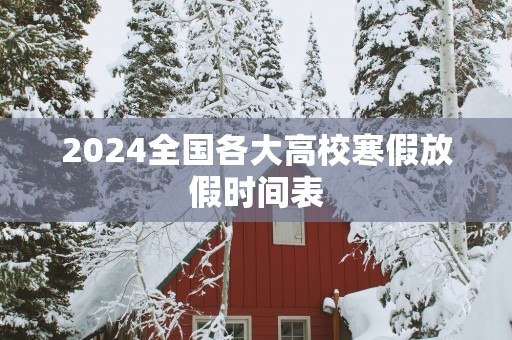 2025全国各大高校寒假放假时间表