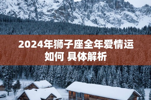 2025年狮子座全年爱情运如何 具体解析