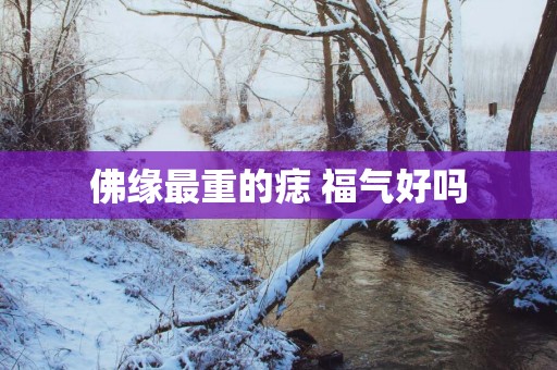 佛缘最重的痣 福气好吗