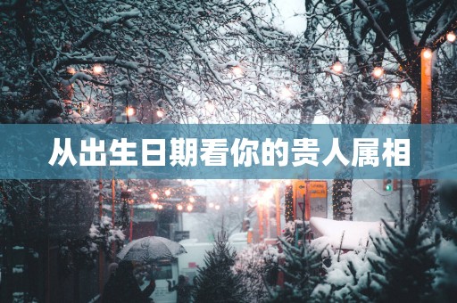 从出生日期看你的贵人属相