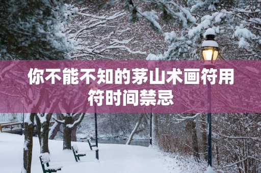 你不能不知的茅山术画符用符时间禁忌