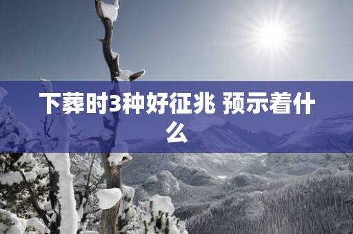 下葬时3种好征兆 预示着什么