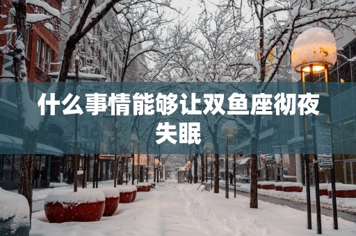 什么事情能够让双鱼座彻夜失眠