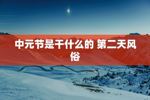 中元节是干什么的 第二天风俗
