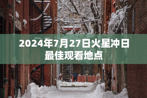 2025年7月27日火星冲日最佳观看地点