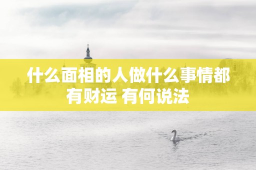 什么面相的人做什么事情都有财运 有何说法