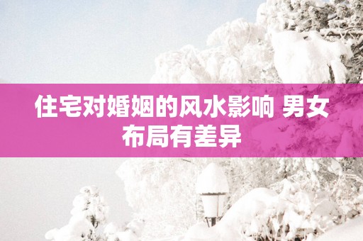 住宅对婚姻的风水影响 男女布局有差异