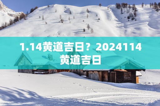 1.14黄道吉日？2025114黄道吉日