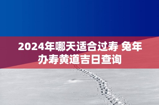 2025年哪天适合过寿 蛇年办寿黄道吉日查询