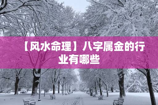 【风水命理】八字属金的行业有哪些
