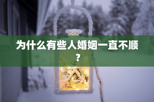 为什么有些人婚姻一直不顺？