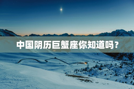 中国阴历巨蟹座你知道吗？
